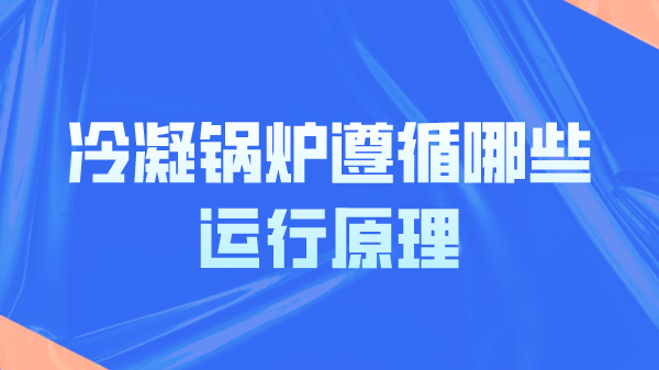 冷凝锅炉遵循哪些运行原理