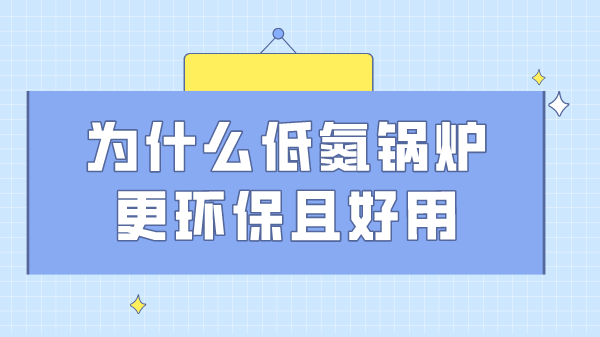 为什么低氮锅炉更环保且好用