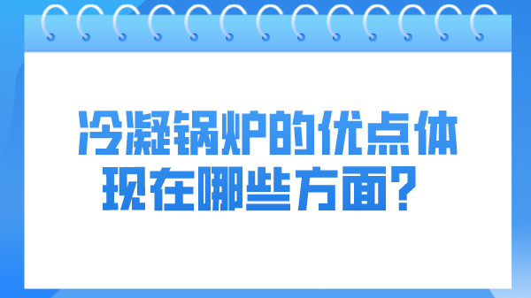 冷凝锅炉的优点体现在哪些方面？