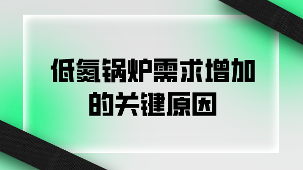 低氮锅炉需求增加的关键原因