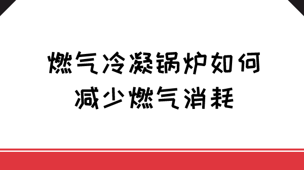 燃气冷凝锅炉如何减少燃气消耗