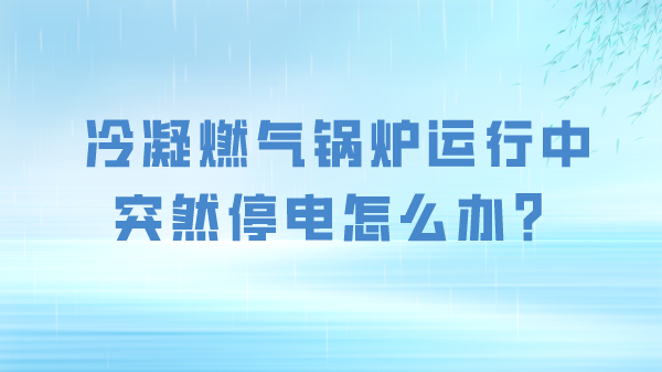 冷凝燃气锅炉运行中突然停电怎么办？