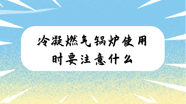 冷凝燃气锅炉使用时要注意什么