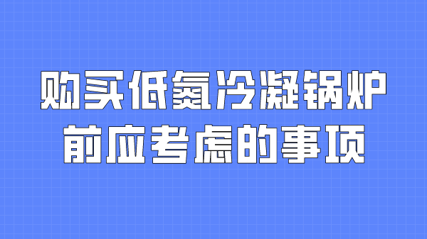 购买低氮冷凝锅炉前应考虑的事项