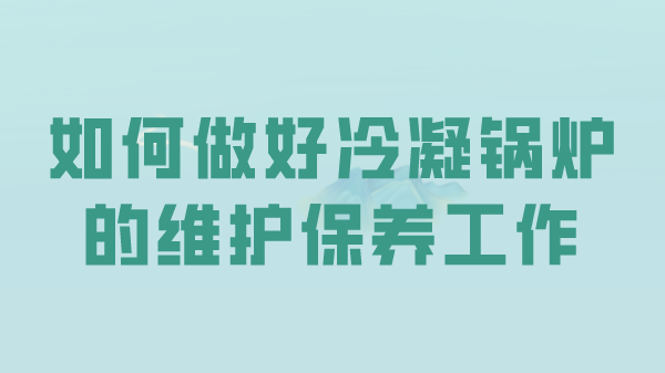 如何做好冷凝锅炉的维护保养工作