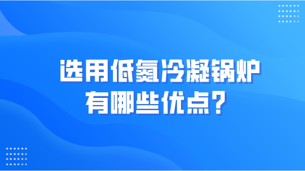 选用低氮冷凝锅炉有哪些优点？