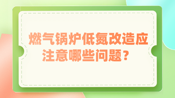 燃气锅炉低氮改造应注意哪些问题