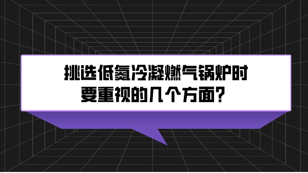 挑选低氮冷凝燃气锅炉时要重视的几个方面？