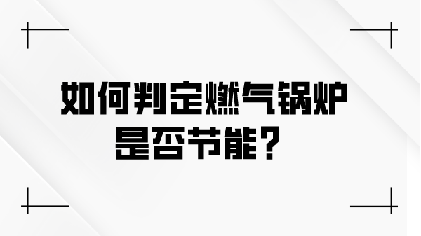 如何判定燃气锅炉是否节能？