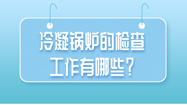 冷凝锅炉的检查工作有哪些？