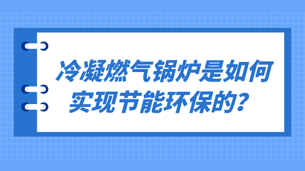 冷凝燃气锅炉是如何实现节能环保的？