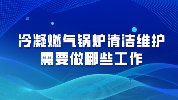 冷凝燃气锅炉清洁维护需要做哪些工作