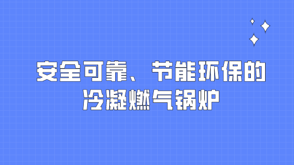 安全可靠、节能环保的冷凝燃气锅炉